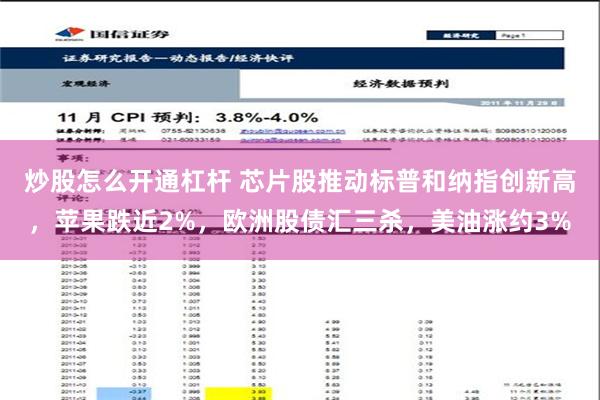 炒股怎么开通杠杆 芯片股推动标普和纳指创新高，苹果跌近2%，欧洲股债汇三杀，美油涨约3%