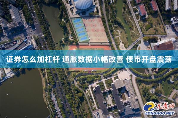 证券怎么加杠杆 通胀数据小幅改善 债市开盘震荡