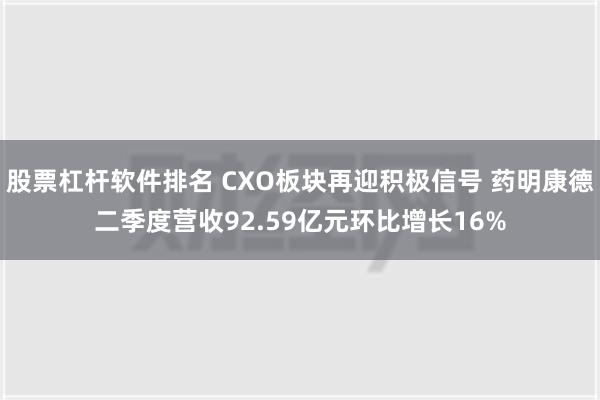 股票杠杆软件排名 CXO板块再迎积极信号 药明康德二季度营收92.59亿元环比增长16%