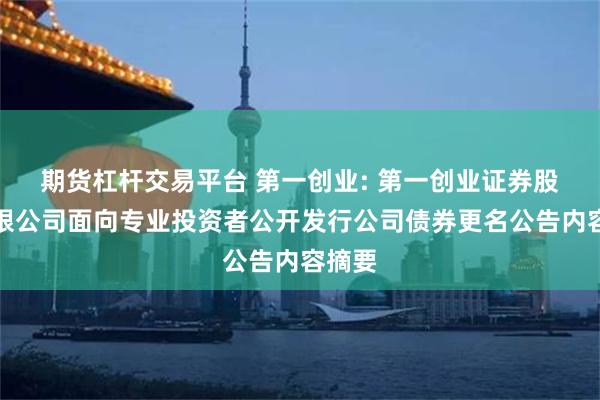 期货杠杆交易平台 第一创业: 第一创业证券股份有限公司面向专业投资者公开发行公司债券更名公告内容摘要