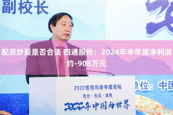 配资炒股是否合法 四通股份：2024年半年度净利润约-908万元