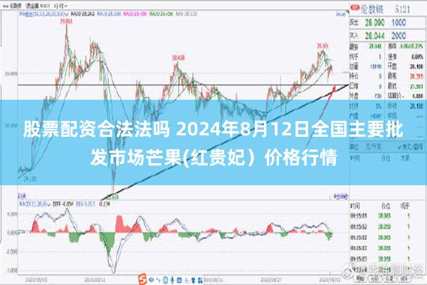 股票配资合法法吗 2024年8月12日全国主要批发市场芒果(红贵妃）价格行情