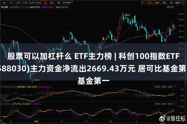 股票可以加杠杆么 ETF主力榜 | 科创100指数ETF(588030)主力资金净流出2669.43万元 居可比基金第一