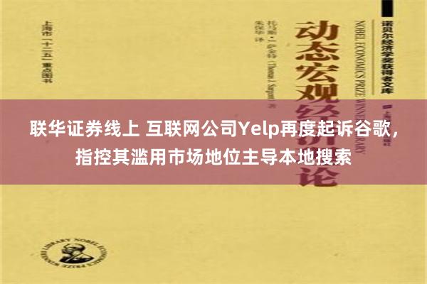 联华证券线上 互联网公司Yelp再度起诉谷歌，指控其滥用市场