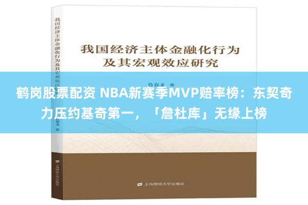 鹤岗股票配资 NBA新赛季MVP赔率榜：东契奇力压约基奇第一，「詹杜库」无缘上榜