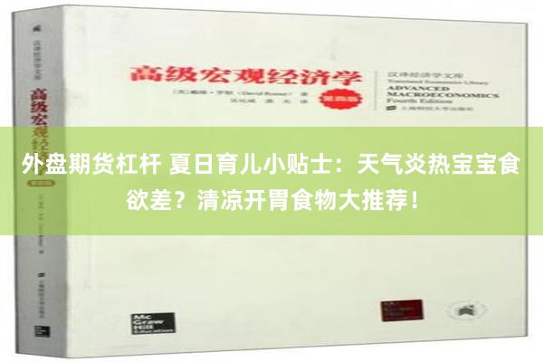 外盘期货杠杆 夏日育儿小贴士：天气炎热宝宝食欲差？清凉开胃食物大推荐！