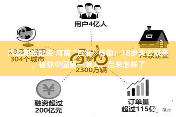 内盘期货配资 河南“巨婴”杨锁：18岁失去双亲，被称中国第一