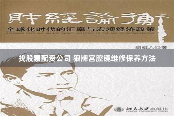 找股票配资公司 狼牌宫腔镜维修保养方法