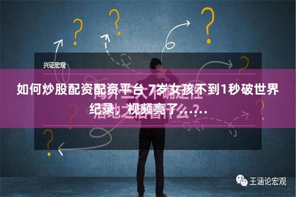 如何炒股配资配资平台 7岁女孩不到1秒破世界纪录，视频亮了…