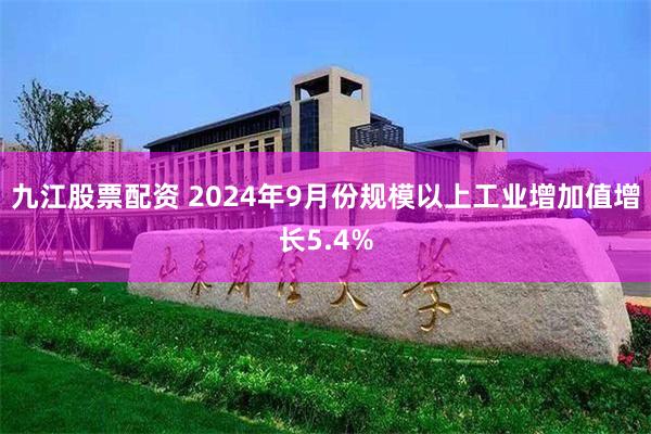 九江股票配资 2024年9月份规模以上工业增加值增长5.4%