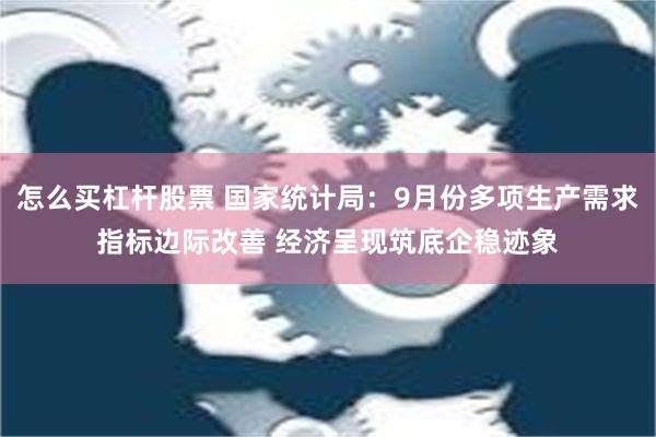 怎么买杠杆股票 国家统计局：9月份多项生产需求指标边际改善 经济呈现筑底企稳迹象