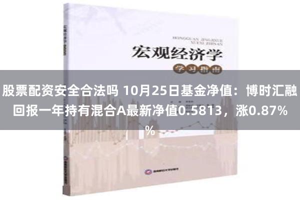 股票配资安全合法吗 10月25日基金净值：博时汇融回报一年持有混合A最新净值0.5813，涨0.87%