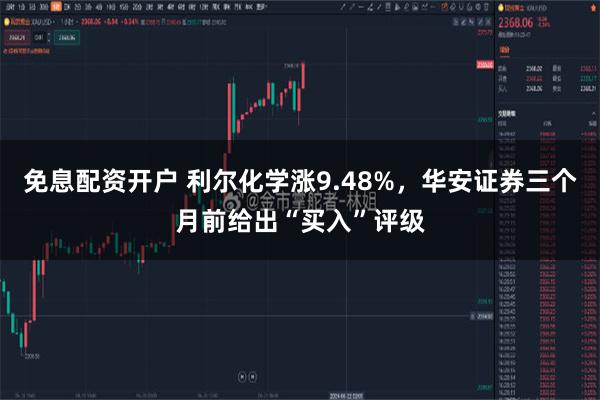 免息配资开户 利尔化学涨9.48%，华安证券三个月前给出“买入”评级