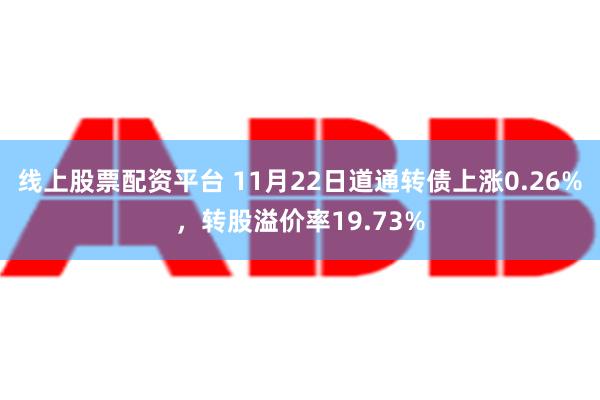 线上股票配资平台 11月22日道通转债上涨0.26%，转股溢