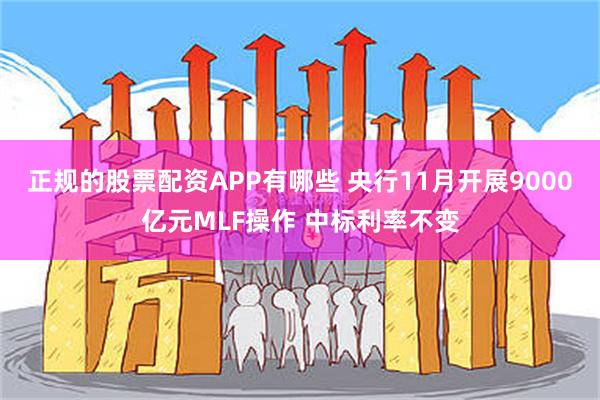 正规的股票配资APP有哪些 央行11月开展9000亿元MLF操作 中标利率不变