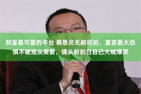 财富最可靠的平台 蔡思贝无剧可拍，直言最大恐惧不被观众需要，