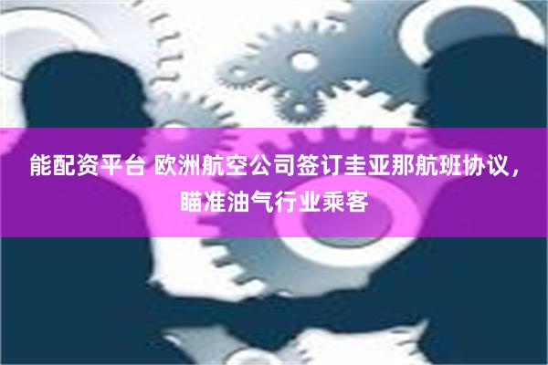 能配资平台 欧洲航空公司签订圭亚那航班协议，瞄准油气行业乘客