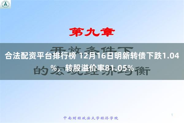 合法配资平台排行榜 12月16日明新转债下跌1.04%，转股