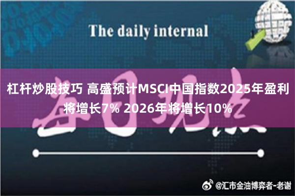 杠杆炒股技巧 高盛预计MSCI中国指数2025年盈利将增长7% 2026年将增长10%