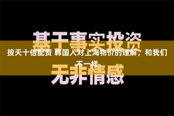 按天十倍配资 韩国人对上海物价的理解，和我们不一样