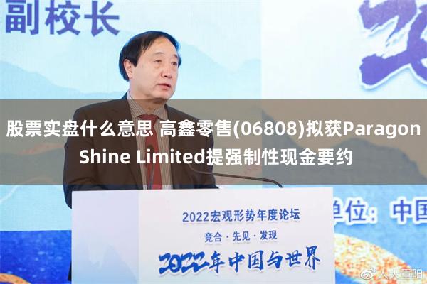 股票实盘什么意思 高鑫零售(06808)拟获Paragon Shine Limited提强制性现金要约