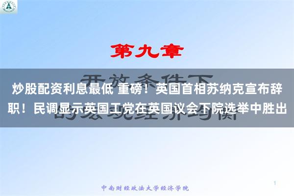 炒股配资利息最低 重磅！英国首相苏纳克宣布辞职！民调显示英国工党在英国议会下院选举中胜出