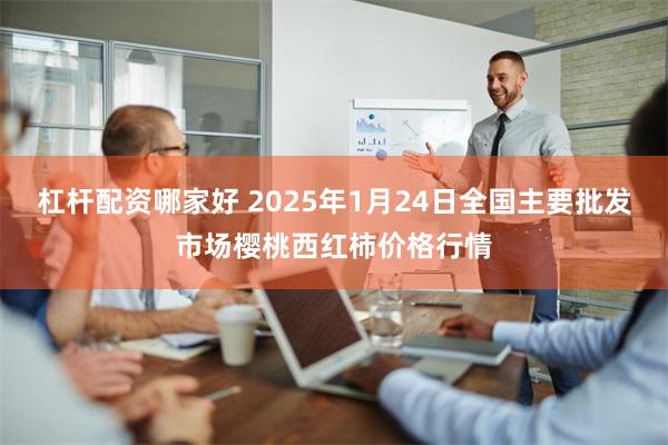 杠杆配资哪家好 2025年1月24日全国主要批发市场樱桃西红