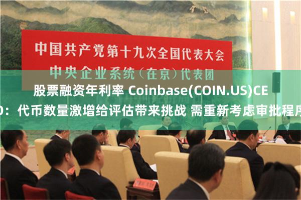 股票融资年利率 Coinbase(COIN.US)CEO：代