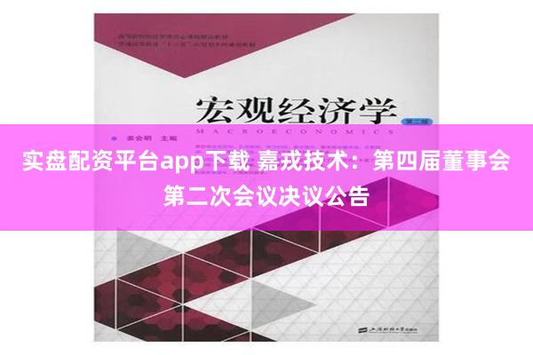 实盘配资平台app下载 嘉戎技术：第四届董事会第二次会议决议